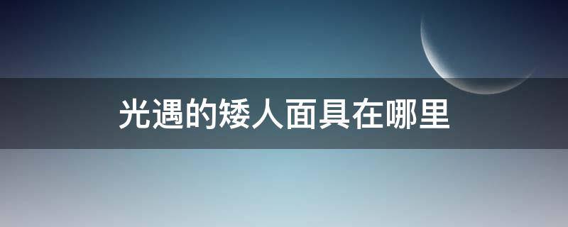 光遇的矮人面具在哪里（光遇的矮人面具在哪里获得）