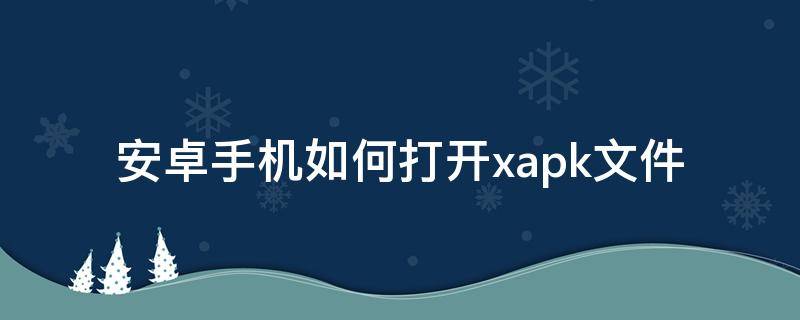 安卓手机如何打开.xapk文件 手机xapk文件怎么安装