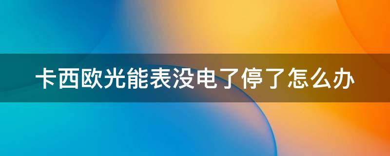 卡西欧光能表没电了停了怎么办（光动能手表晒了一天还不走）