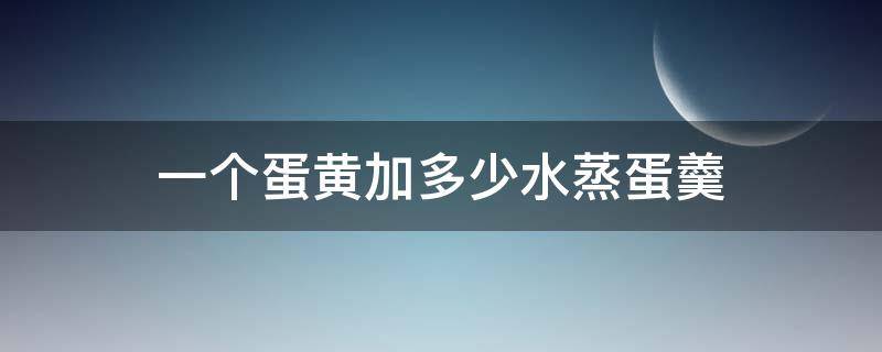 一个蛋黄加多少水蒸蛋羹 一个蛋黄蒸蛋羹放多少水