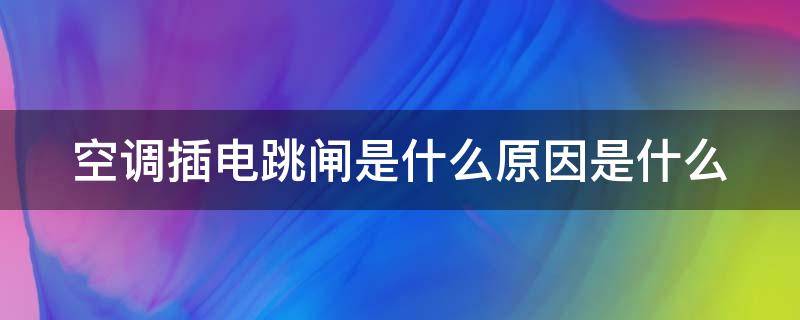 空调插电跳闸是什么原因是什么 空调插电就跳闸一般是哪些问题