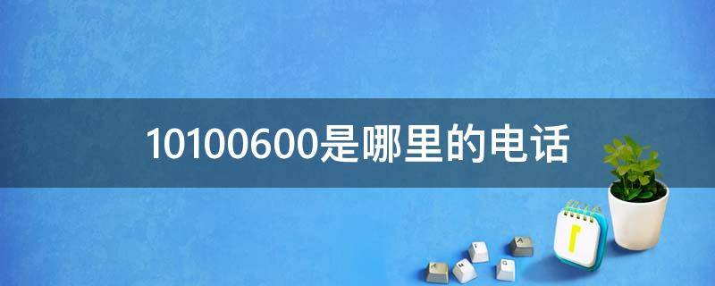 10100600是哪里的电话 10100600是哪里的电话号码