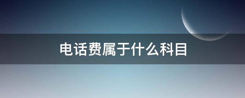 电话费属于什么科目（电话费属于什么科目?）