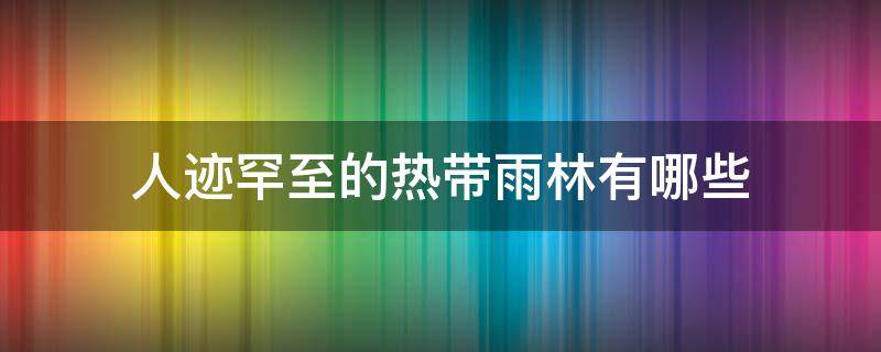 人迹罕至的热带雨林有哪些（热带雨林的奇观）