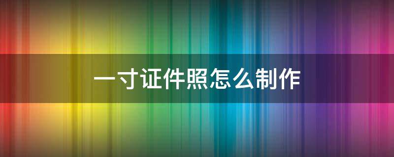 一寸证件照怎么制作 一寸证件照怎么制作软件