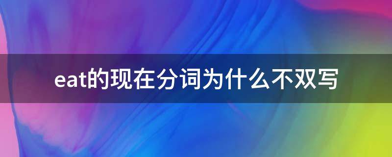 eat的现在分词为什么不双写 eat现在分词形式怎么写