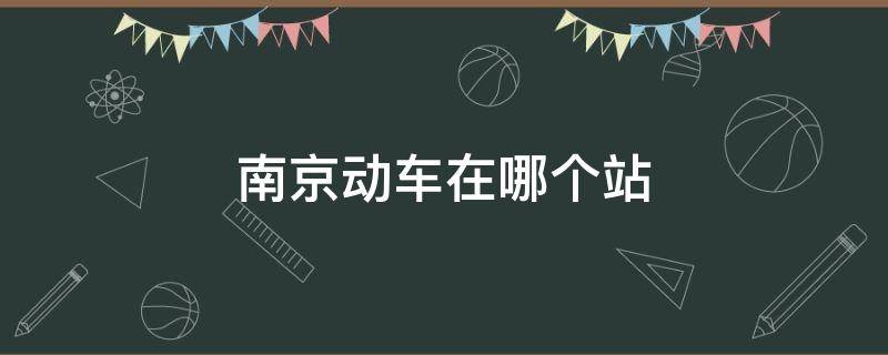 南京动车在哪个站 南京动车在哪个站上车