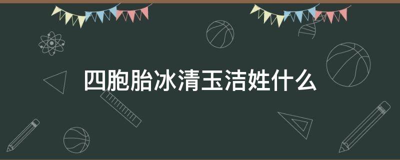 四胞胎冰清玉洁姓什么 冰清玉洁四胞胎全名