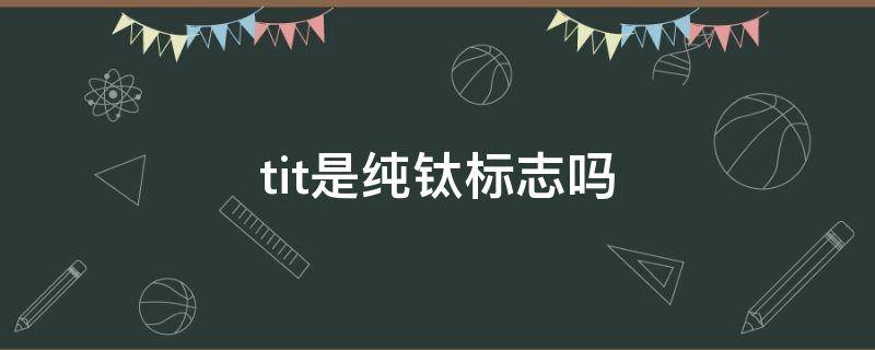 tit是纯钛标志吗 钛合金titi