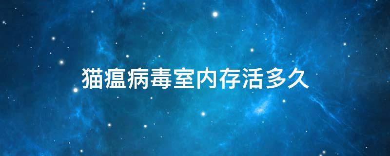 猫瘟病毒室内存活多久 夏天猫瘟病毒室内存活多久