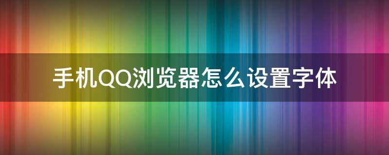 手机QQ浏览器怎么设置字体（手机QQ浏览器怎么设置字体）