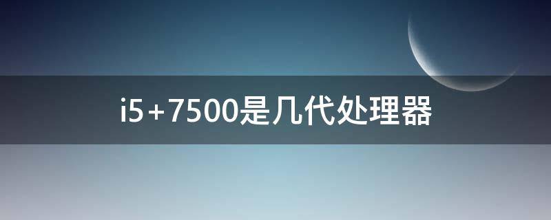 i5 7500是几代处理器