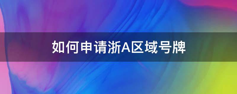 如何申请浙A区域号牌 浙a区域号牌申请条件在哪里申请