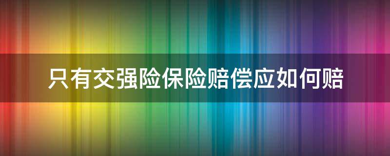 只有交强险保险赔偿应如何赔（交强险什么情况可以赔）