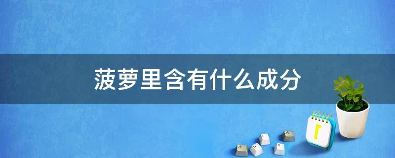 菠萝里含有什么成分 菠萝里含有什么成分吃多了对胃不好