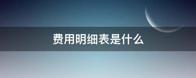 费用明细表是什么 费用明细表有哪些