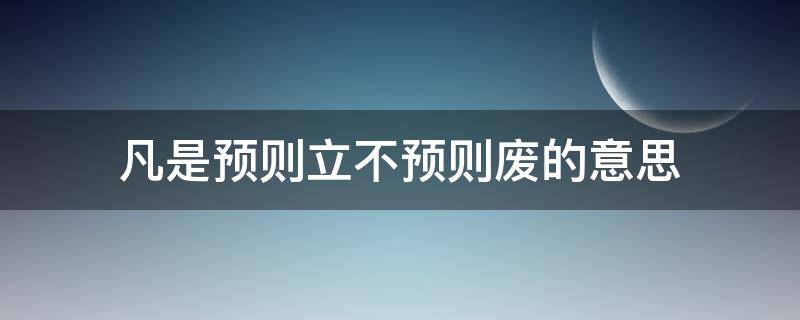 凡是预则立不预则废的意思 凡预则立,不预则废是什么意思