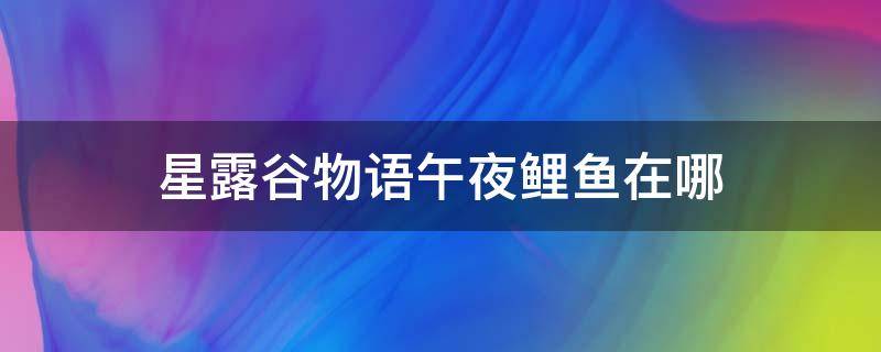 星露谷物语午夜鲤鱼在哪 星露谷物语午夜鲤鱼在哪里捕