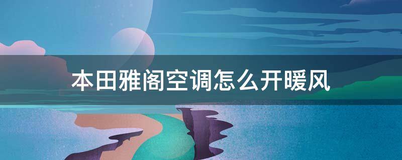 本田雅阁空调怎么开暖风（本田雅阁汽车空调怎么开冷风）