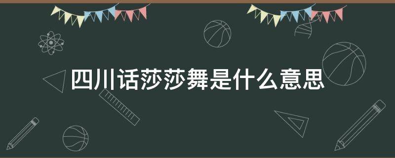 四川话莎莎舞是什么意思（四川人说莎莎舞是什么意思）