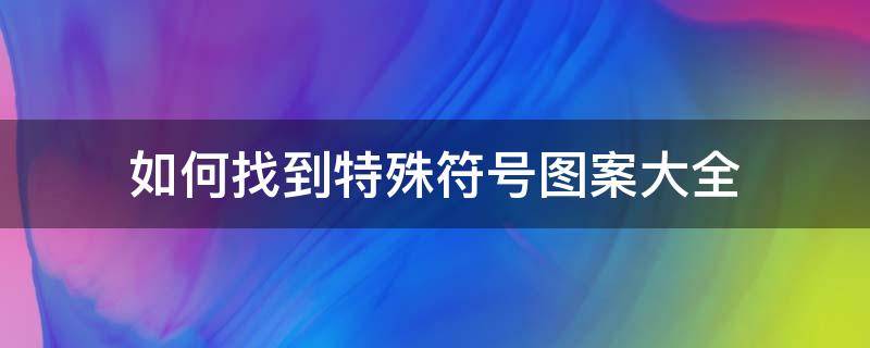 如何找到特殊符号图案大全 特殊符号怎么找出来