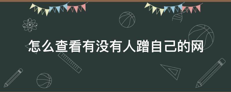 怎么查看有没有人蹭自己的网 如何查看有没有别人蹭我的网