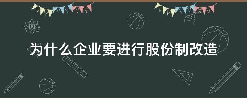 为什么企业要进行股份制改造（什么是股份制改造）