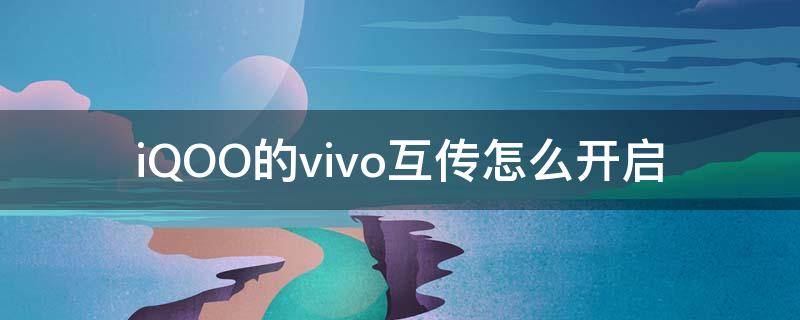iQOO的vivo互传怎么开启 oppo和vivo互传怎么使用
