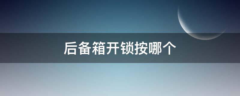 后备箱开锁按哪个 别克后备箱开锁按哪个