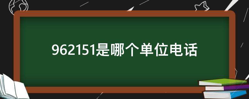 962151是哪个单位电话（962151是哪里电话）