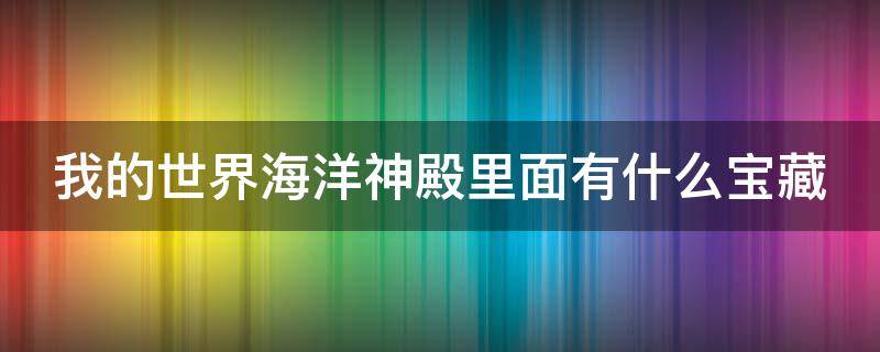 我的世界海洋神殿里面有什么宝藏（我的世界海洋神殿里面有什么宝藏物品）