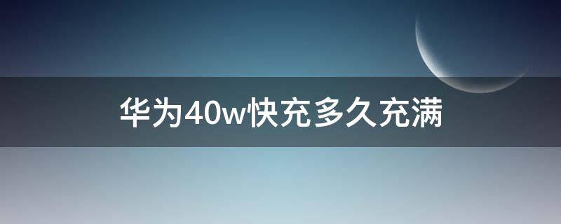 华为40w快充多久充满 华为40w快充多久充满可以保持多久40w