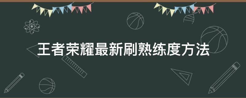 王者荣耀最新刷熟练度方法 王者荣耀刷熟练度教程