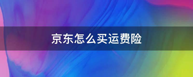 京东怎么买运费险 京东怎么买运费险?