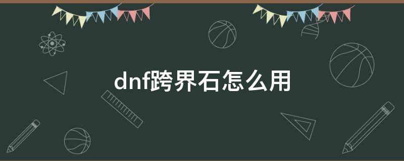 dnf跨界石怎么用 dnf跨界石头