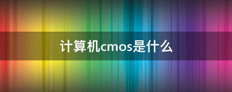 计算机cmos是什么 CMOS是什么?