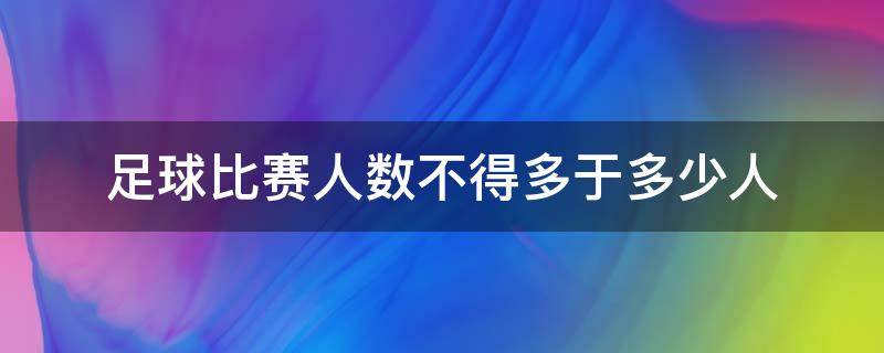 足球比赛人数不得多于多少人 足球比赛每队人数不得多于多少人