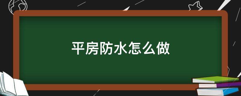 平房防水怎么做（平房防水怎么做好）