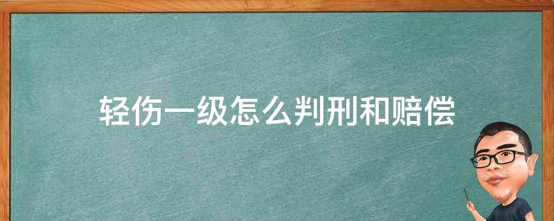 轻伤一级怎么判刑和赔偿（交通事故轻伤一级怎么判刑和赔偿）