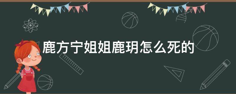 鹿方宁姐姐鹿玥怎么死的（鹿玥是鹿方宁的谁）