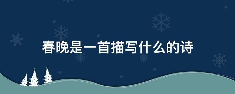 春晚是一首描写什么的诗 春晚是一首描写什么的诗抒发了诗人什么之情