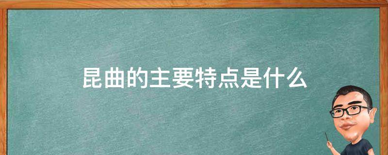 昆曲的主要特点是什么 昆曲的主要特点是什么举例