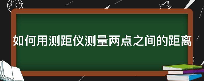 如何用测距仪测量两点之间的距离 如何用测距仪测量两点之间的距离和距离