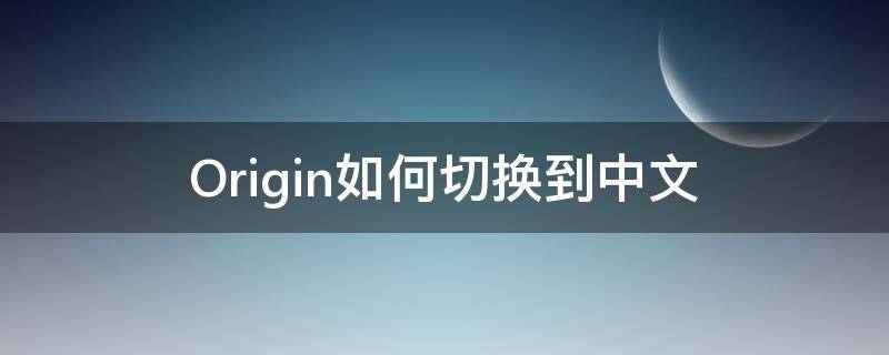 Origin如何切换到中文（origin如何切换为中文）
