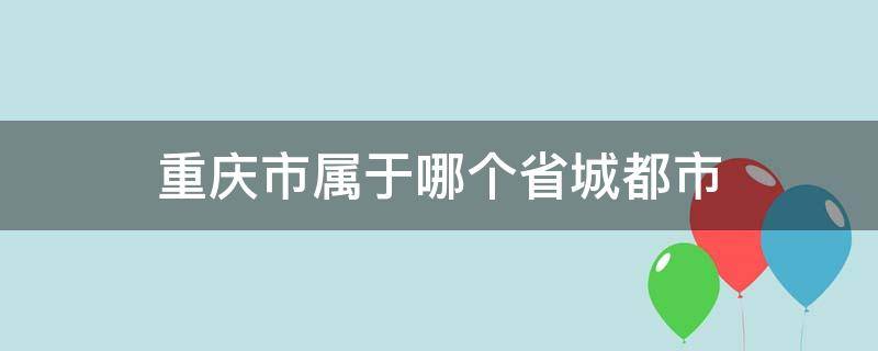 重庆市属于哪个省城都市 重庆是属于哪个省