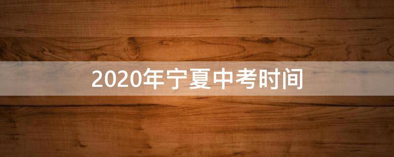 2020年宁夏中考时间 2020年宁夏中考时间表