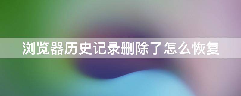 浏览器历史记录删除了怎么恢复 谷歌浏览器历史记录删除了怎么恢复