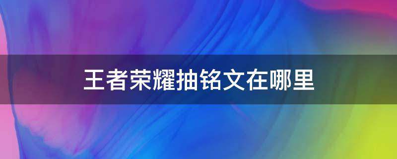 王者荣耀抽铭文在哪里（王者荣耀在哪儿抽铭文）