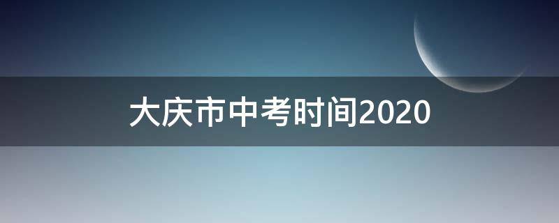 大庆市中考时间2020 大庆市中考时间2021