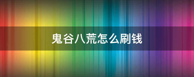 鬼谷八荒怎么刷钱 鬼谷八荒怎么刷钱bug